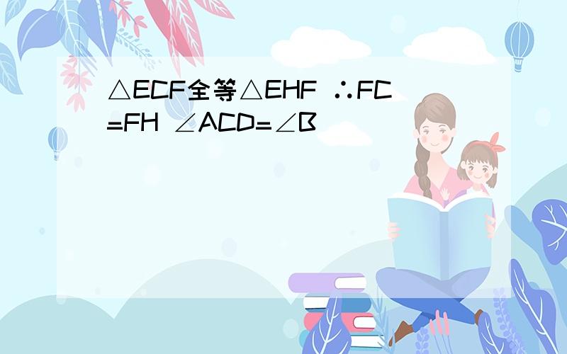 △ECF全等△EHF ∴FC=FH ∠ACD=∠B