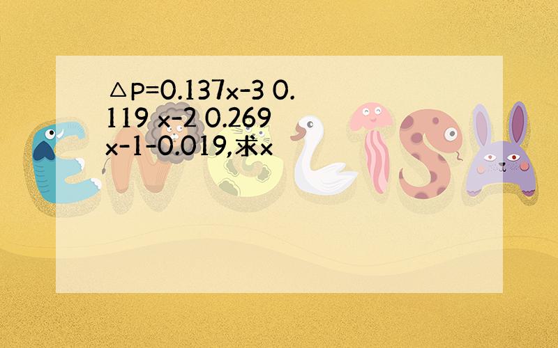 △P=0.137x-3 0.119 x-2 0.269 x-1-0.019,求x