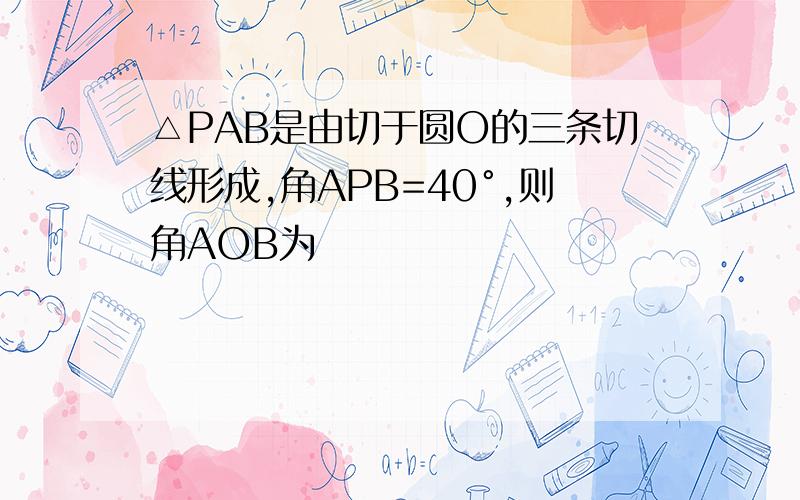 △PAB是由切于圆O的三条切线形成,角APB=40°,则角AOB为