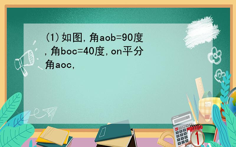 (1)如图,角aob=90度,角boc=40度,on平分角aoc,