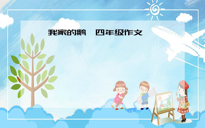 《我家的鹅》四年级作文