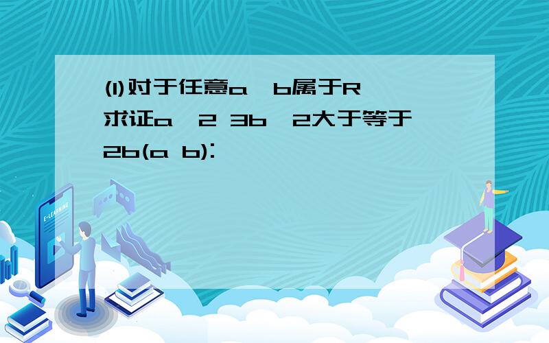 (1)对于任意a,b属于R,求证a^2 3b^2大于等于2b(a b):