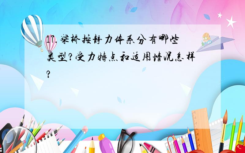 17.梁桥按静力体系分有哪些类型?受力特点和适用情况怎样?