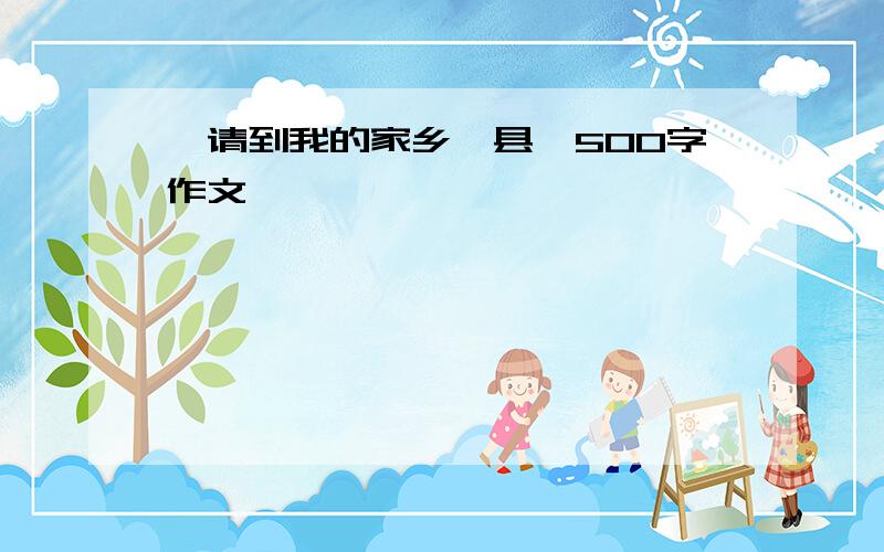 《请到我的家乡祁县》500字作文