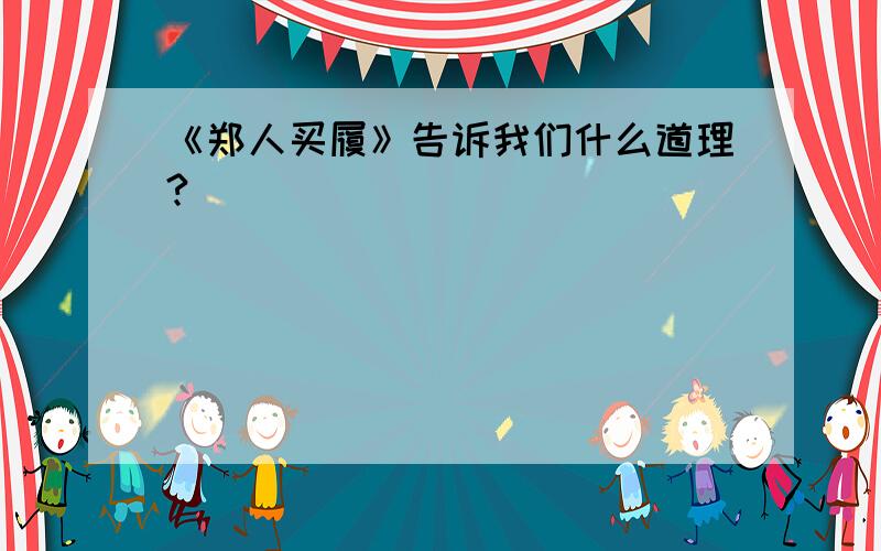 《郑人买履》告诉我们什么道理?