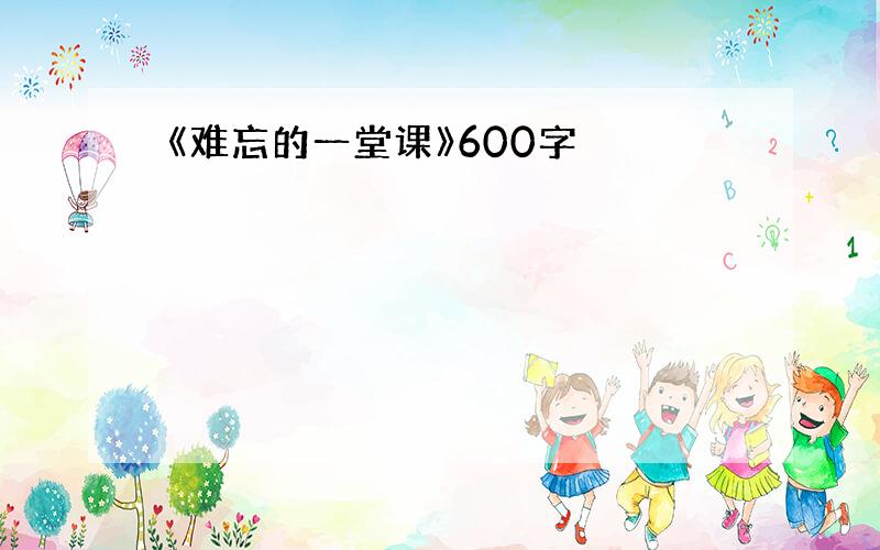 《难忘的一堂课》600字