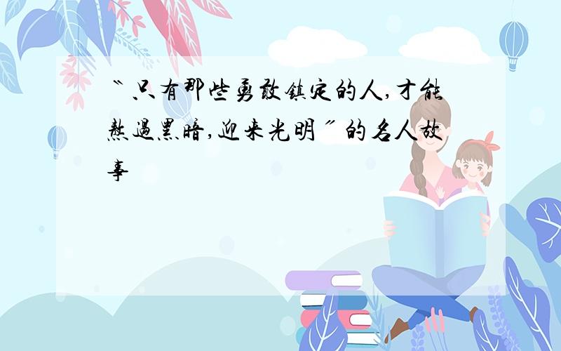 〝只有那些勇敢镇定的人,才能熬过黑暗,迎来光明〞的名人故事