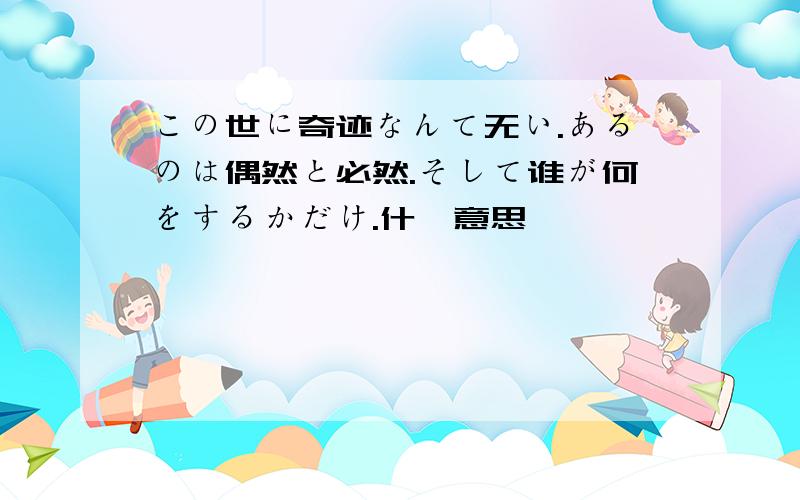 この世に奇迹なんて无い.あるのは偶然と必然.そして谁が何をするかだけ.什麼意思