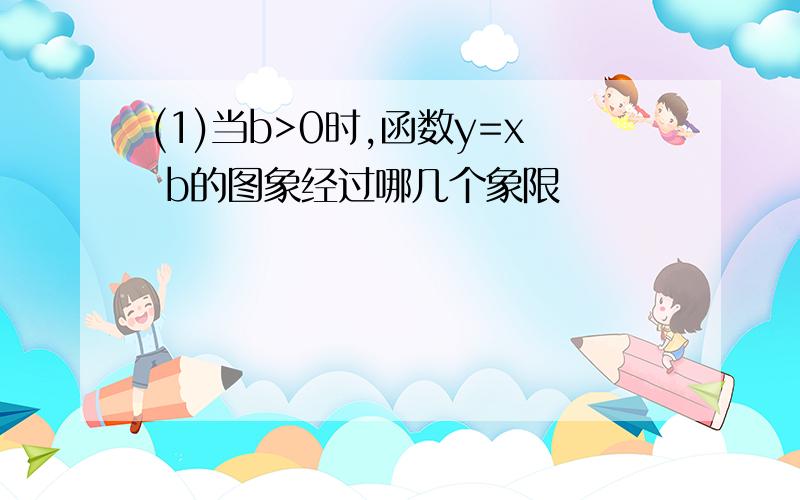 (1)当b>0时,函数y=x b的图象经过哪几个象限