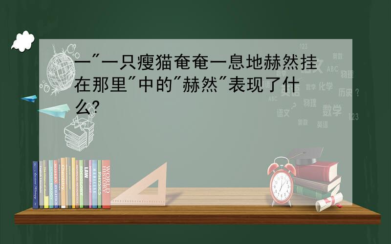 一"一只瘦猫奄奄一息地赫然挂在那里"中的"赫然"表现了什么?