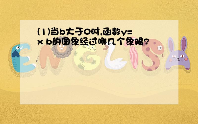 (1)当b大于0时,函数y=x b的图象经过哪几个象限?