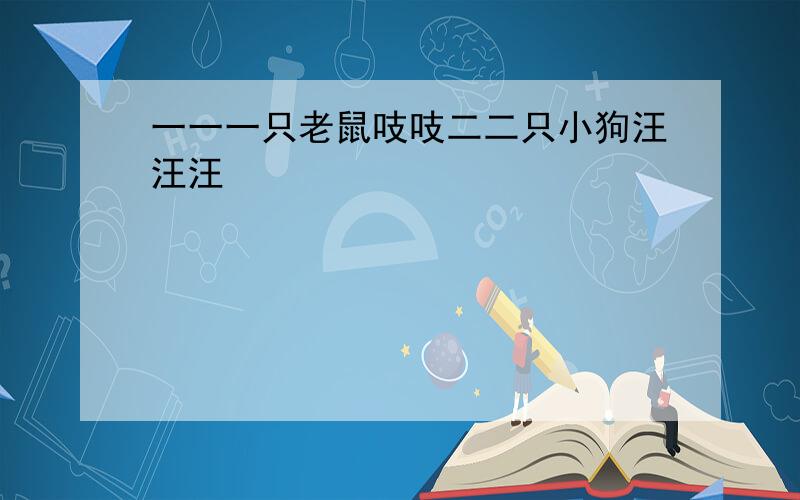 一一一只老鼠吱吱二二只小狗汪汪汪