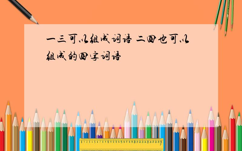 一三可以组成词语 二四也可以组成的四字词语