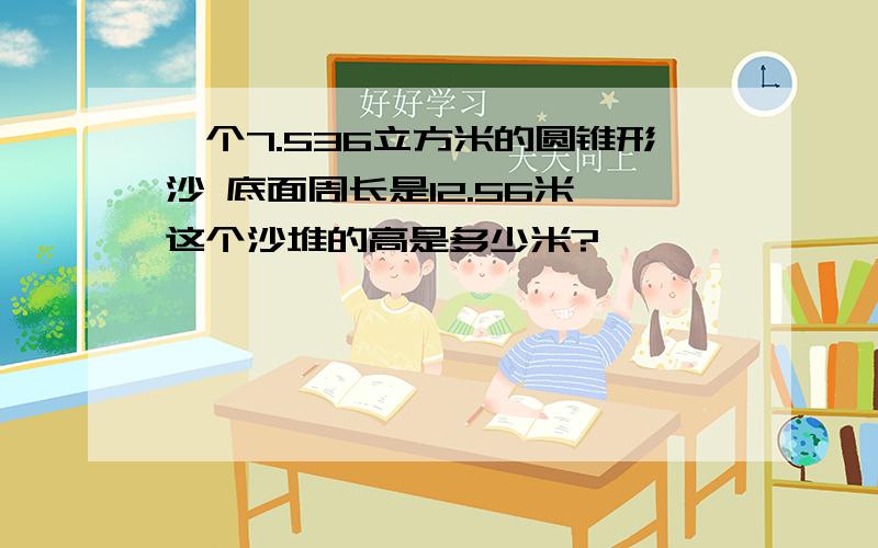 一个7.536立方米的圆锥形沙 底面周长是12.56米,这个沙堆的高是多少米?