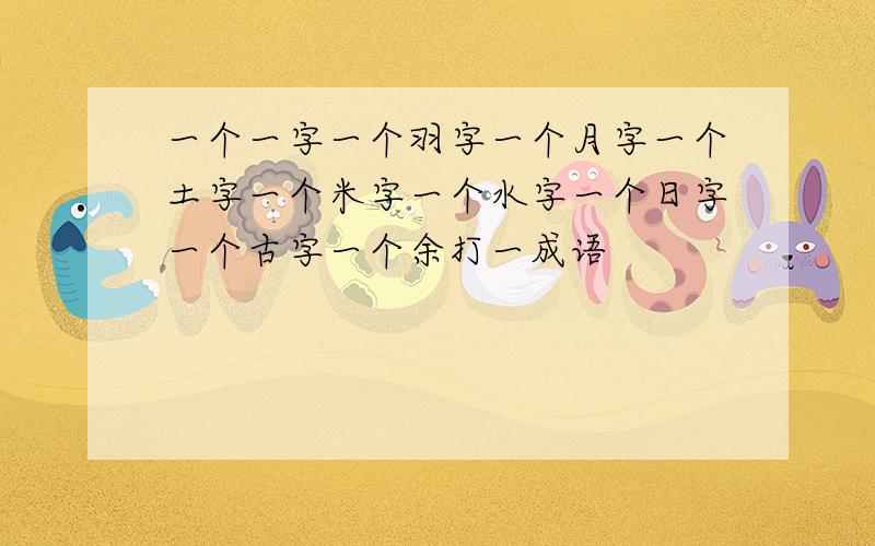 一个一字一个羽字一个月字一个土字一个米字一个水字一个日字一个古字一个余打一成语