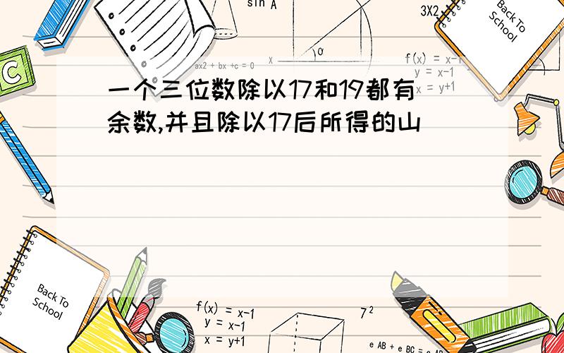 一个三位数除以17和19都有余数,并且除以17后所得的山