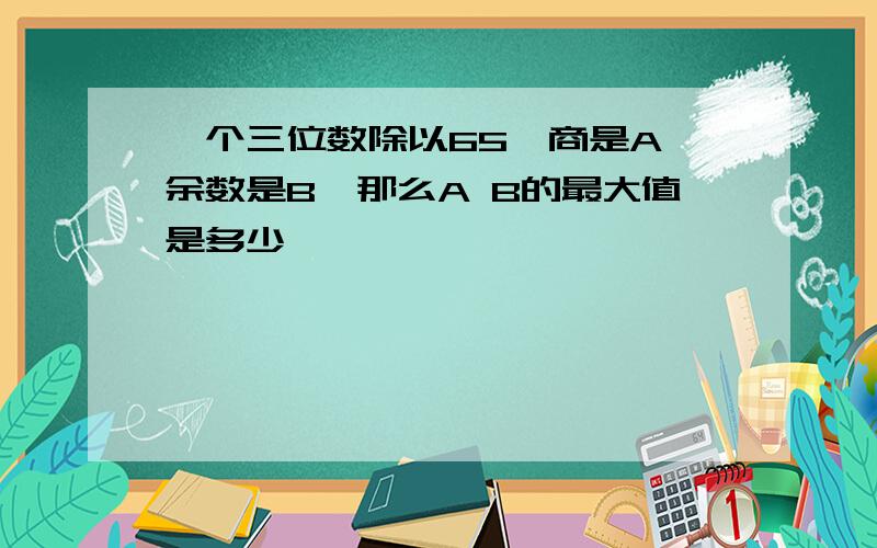 一个三位数除以65,商是A,余数是B,那么A B的最大值是多少