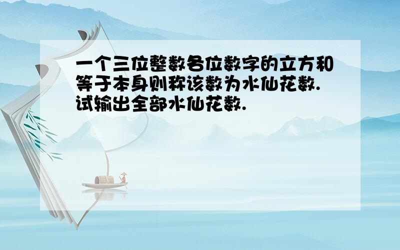 一个三位整数各位数字的立方和等于本身则称该数为水仙花数.试输出全部水仙花数.