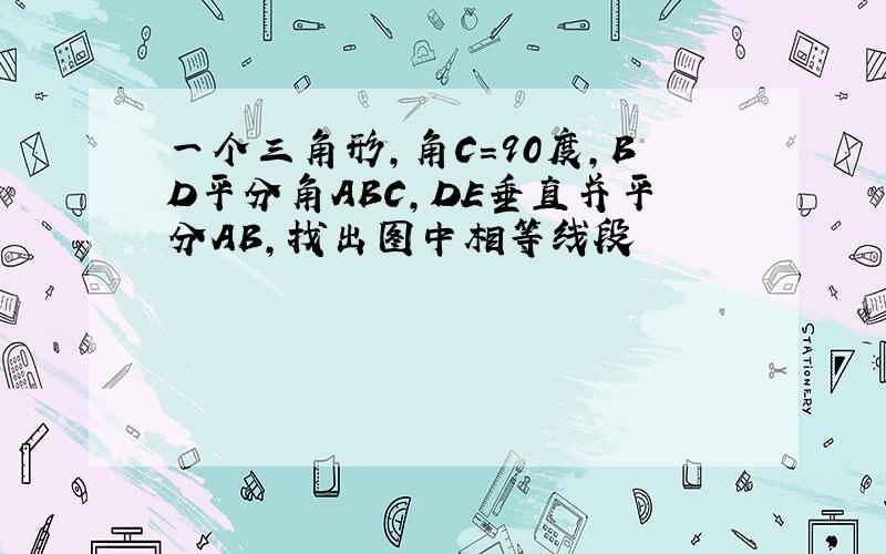 一个三角形,角C=90度,BD平分角ABC,DE垂直并平分AB,找出图中相等线段