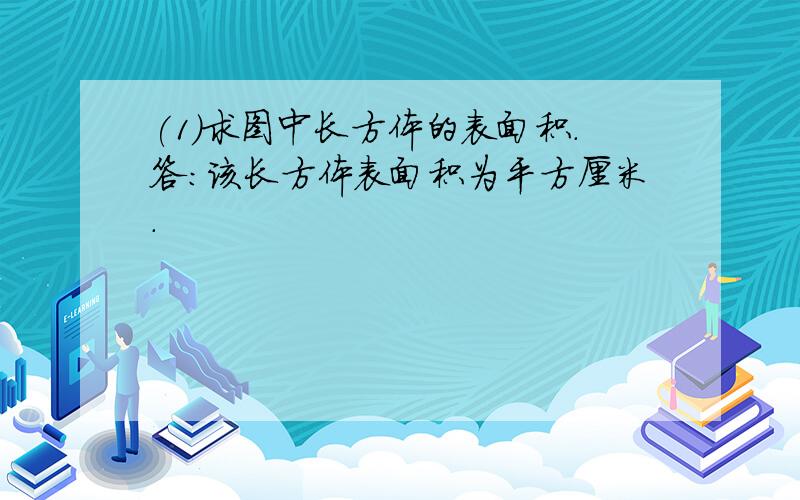 (1)求图中长方体的表面积.答:该长方体表面积为平方厘米.