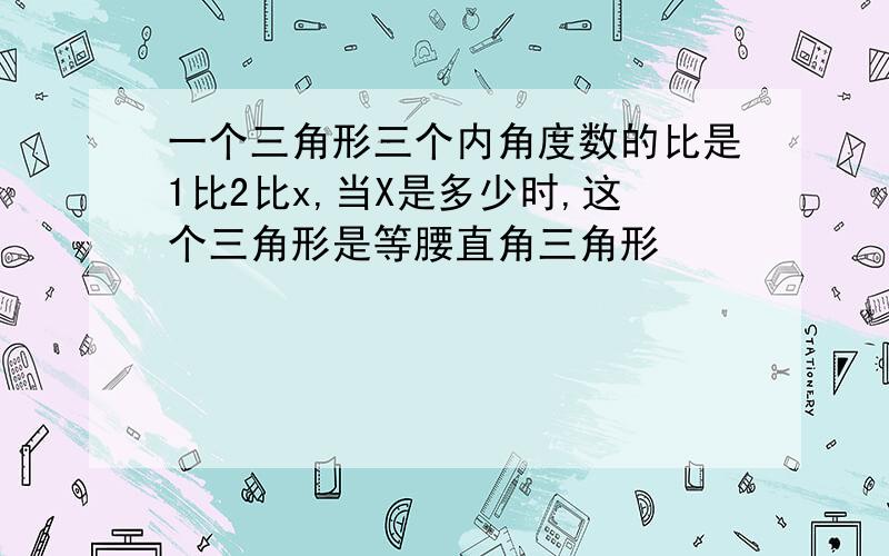 一个三角形三个内角度数的比是1比2比x,当X是多少时,这个三角形是等腰直角三角形