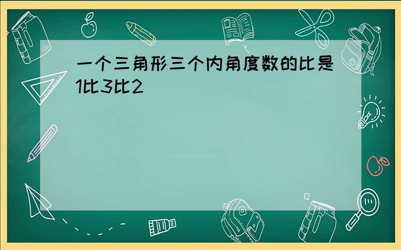 一个三角形三个内角度数的比是1比3比2