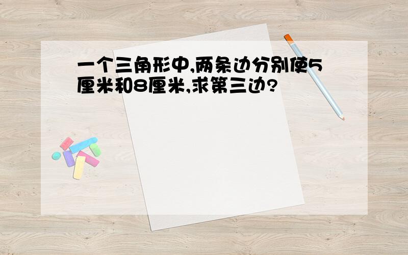 一个三角形中,两条边分别使5厘米和8厘米,求第三边?