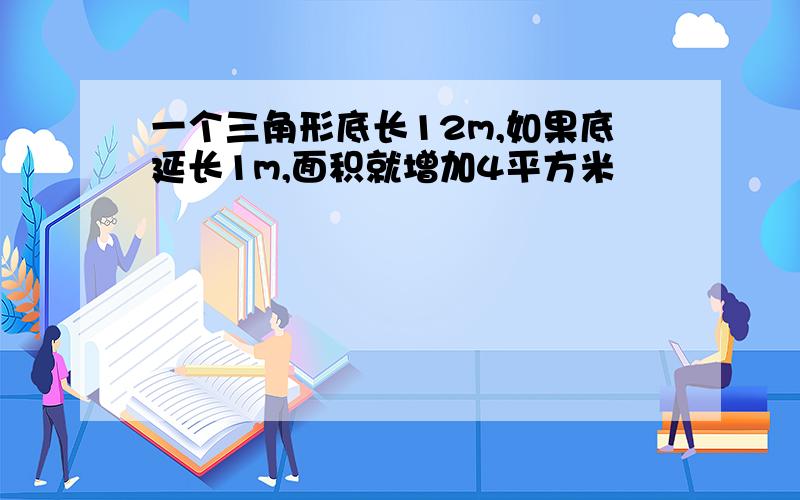 一个三角形底长12m,如果底延长1m,面积就增加4平方米