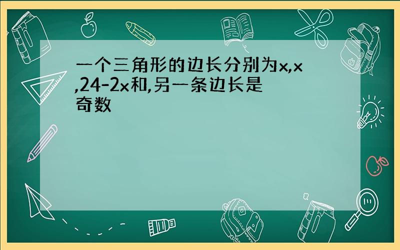 一个三角形的边长分别为x,x,24-2x和,另一条边长是奇数