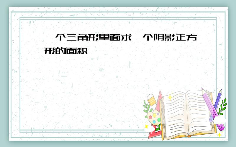 一个三角形里面求一个阴影正方形的面积