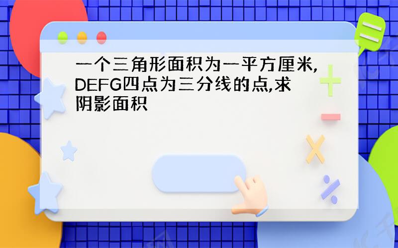 一个三角形面积为一平方厘米,DEFG四点为三分线的点,求阴影面积