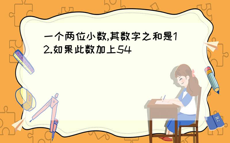 一个两位小数,其数字之和是12.如果此数加上54