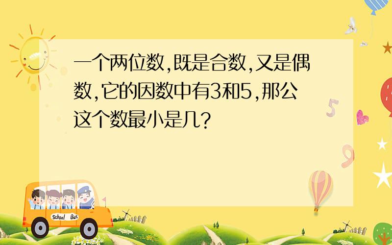 一个两位数,既是合数,又是偶数,它的因数中有3和5,那公这个数最小是几?