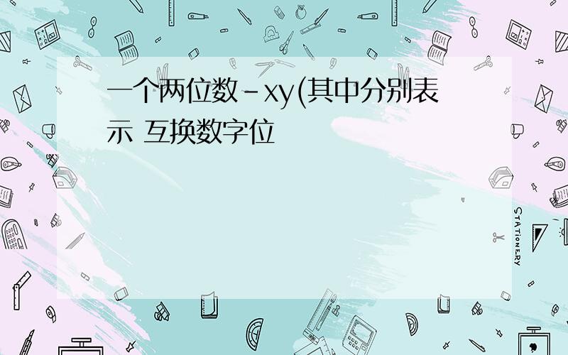 一个两位数-xy(其中分别表示 互换数字位