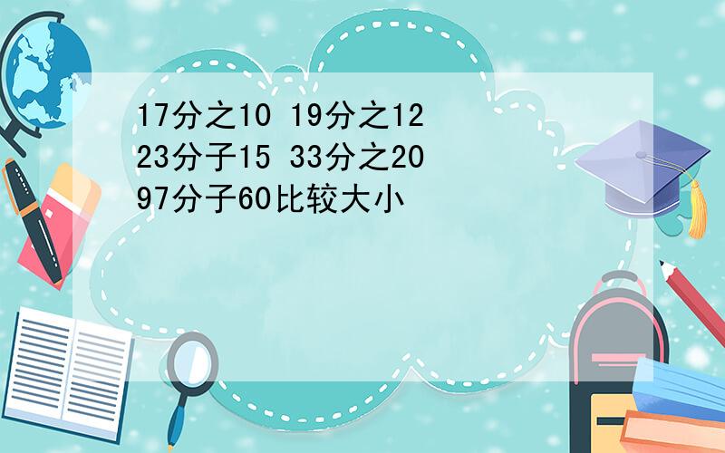 17分之10 19分之12 23分子15 33分之20 97分子60比较大小