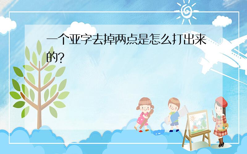 一个亚字去掉两点是怎么打出来的?