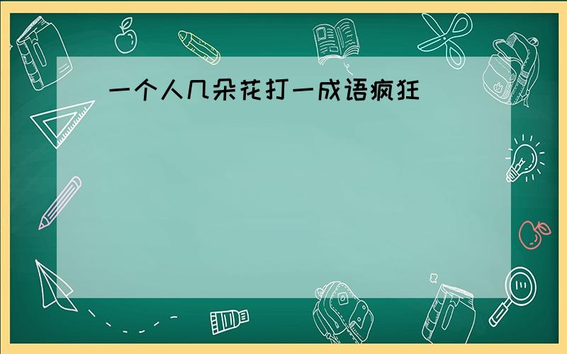 一个人几朵花打一成语疯狂