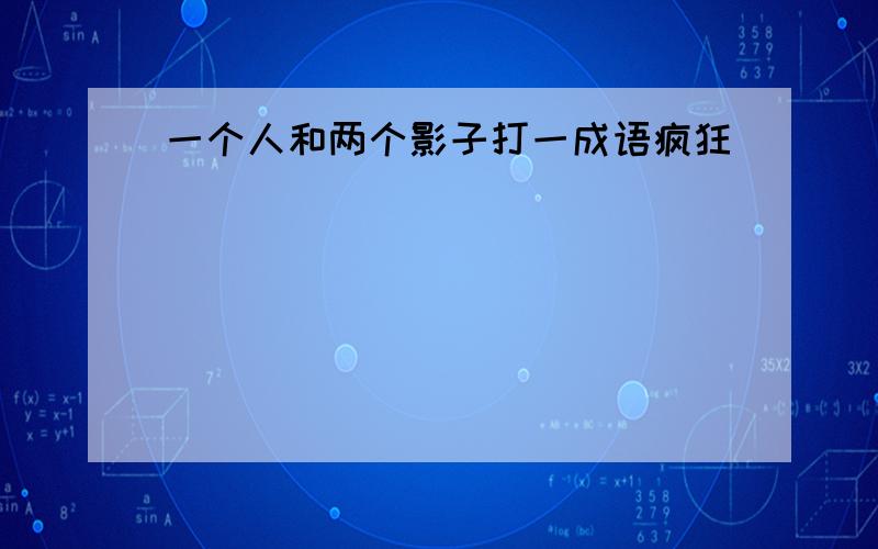 一个人和两个影子打一成语疯狂