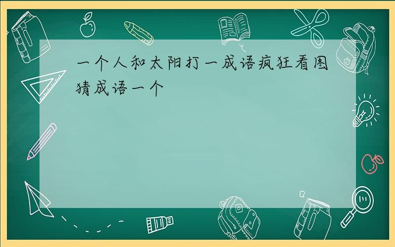 一个人和太阳打一成语疯狂看图猜成语一个