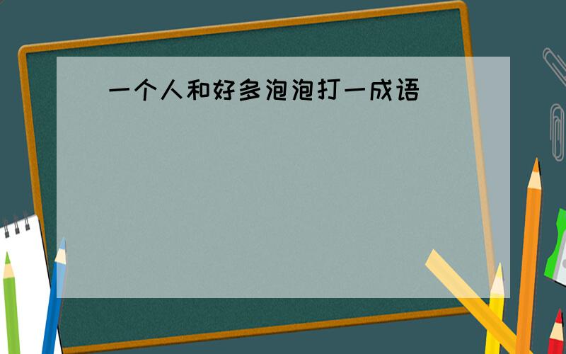 一个人和好多泡泡打一成语