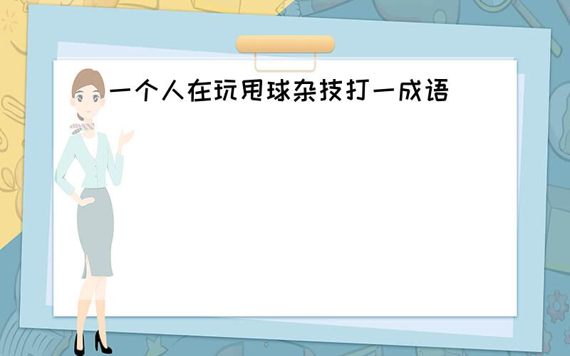 一个人在玩甩球杂技打一成语