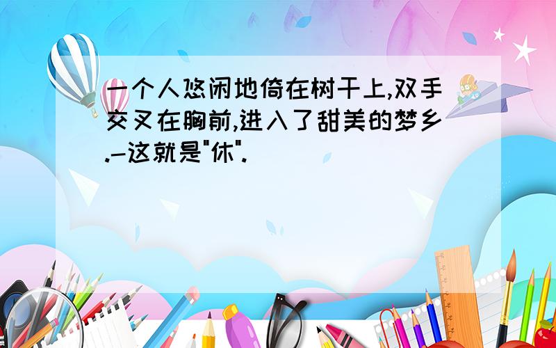 一个人悠闲地倚在树干上,双手交叉在胸前,进入了甜美的梦乡.-这就是"休".