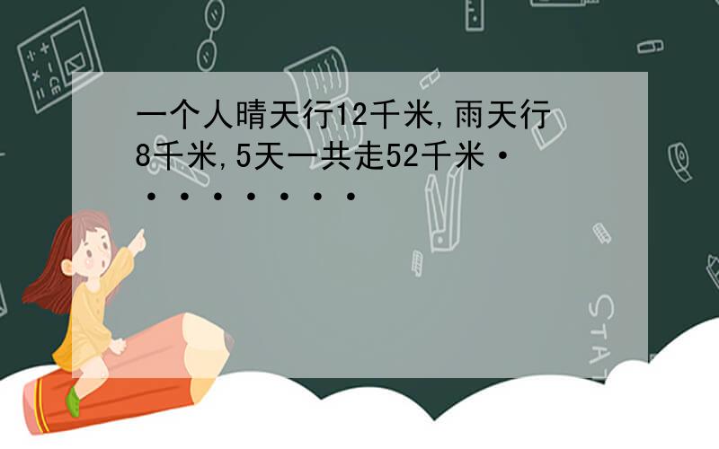 一个人晴天行12千米,雨天行8千米,5天一共走52千米········