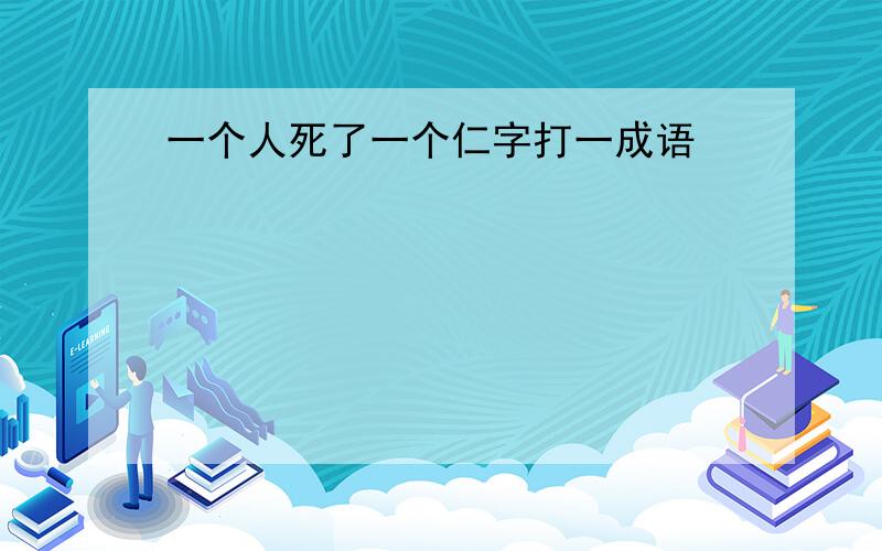 一个人死了一个仁字打一成语