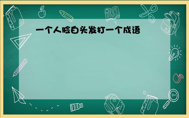 一个人脸白头发打一个成语