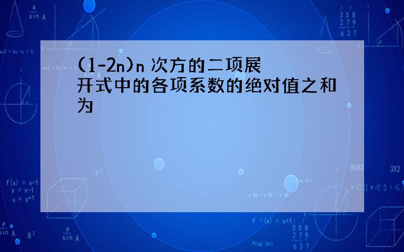 (1-2n)n 次方的二项展开式中的各项系数的绝对值之和为