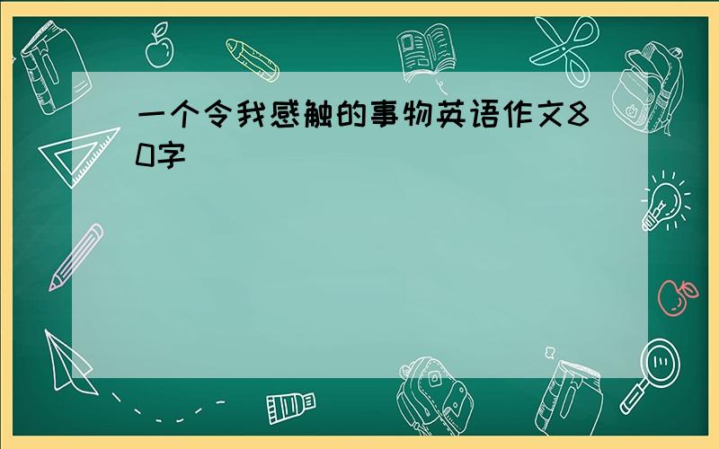 一个令我感触的事物英语作文80字