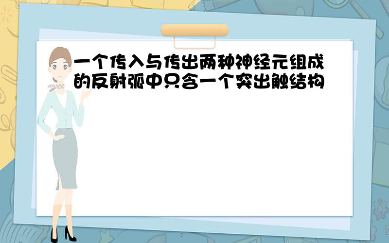 一个传入与传出两种神经元组成的反射弧中只含一个突出触结构