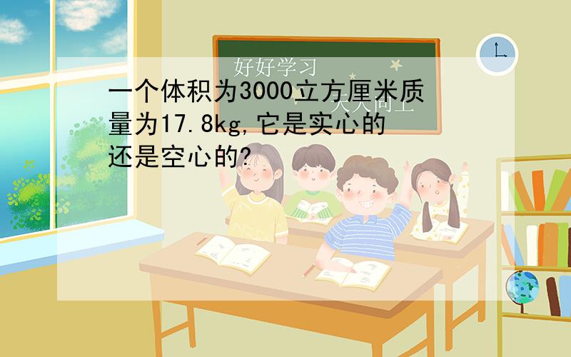 一个体积为3000立方厘米质量为17.8kg,它是实心的还是空心的?