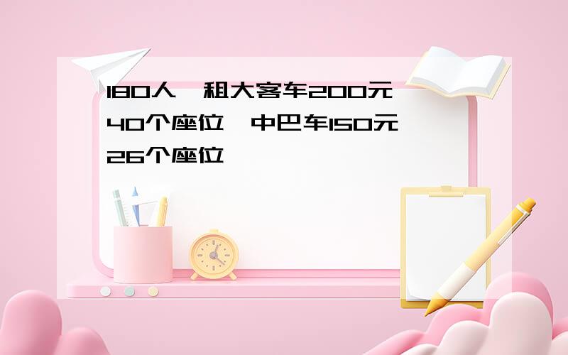 180人,租大客车200元,40个座位,中巴车150元,26个座位